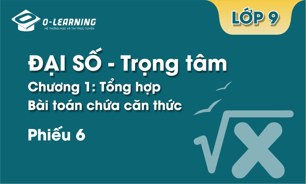 Đại số 9 - Trọng tâm - Chương 1 - Phiếu 6. Tổng hợp bài toán chứa căn thức